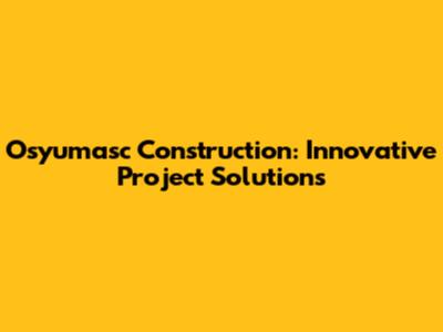 Osyumasc Construction: Innovative Project Solutions