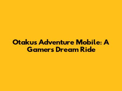 Otaku's Adventure Mobile: A Gamer's Dream Ride