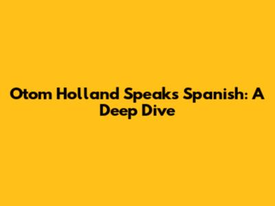 Otom Holland Speaks Spanish: A Deep Dive