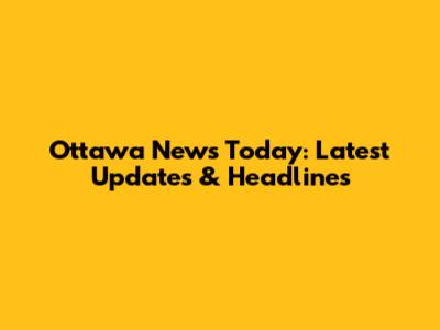 Ottawa News Today: Latest Updates & Headlines