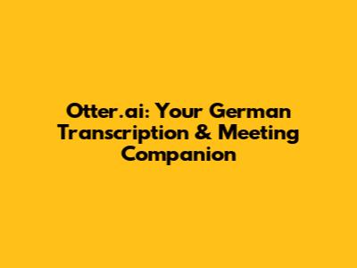Otter.ai: Your German Transcription & Meeting Companion
