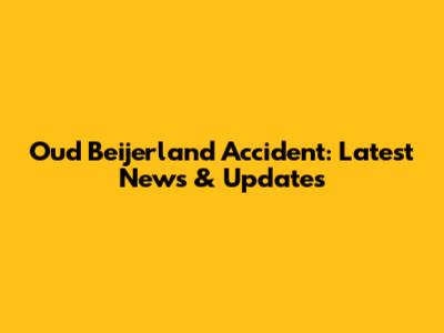 Oud Beijerland Accident: Latest News & Updates