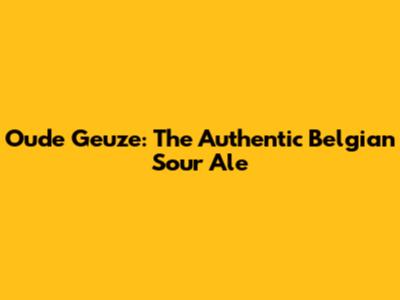 Oude Geuze: The Authentic Belgian Sour Ale