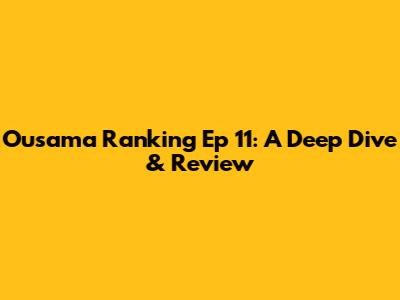 Ousama Ranking Ep 11: A Deep Dive & Review