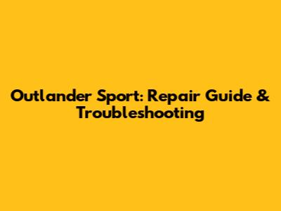 Outlander Sport: Repair Guide & Troubleshooting