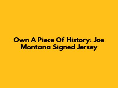 Own A Piece Of History: Joe Montana Signed Jersey