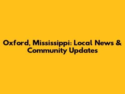Oxford, Mississippi: Local News & Community Updates