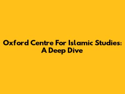 Oxford Centre For Islamic Studies: A Deep Dive