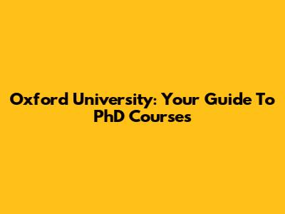 Oxford University: Your Guide To PhD Courses