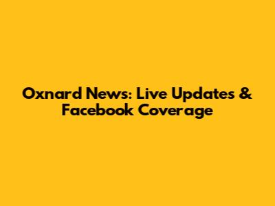 Oxnard News: Live Updates & Facebook Coverage