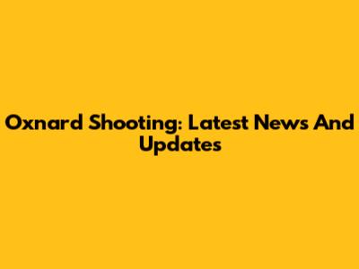 Oxnard Shooting: Latest News And Updates