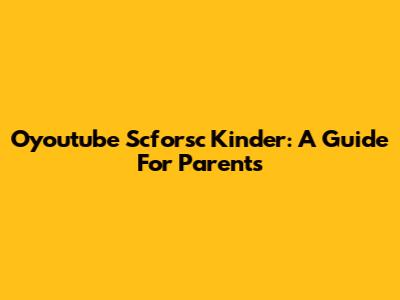 Oyoutube Scforsc Kinder: A Guide For Parents