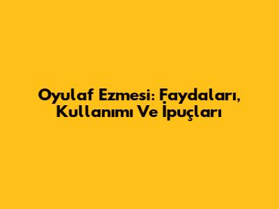 Oyulaf Ezmesi: Faydaları, Kullanımı Ve İpuçları