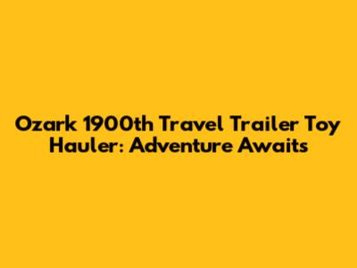 Ozark 1900th Travel Trailer Toy Hauler: Adventure Awaits
