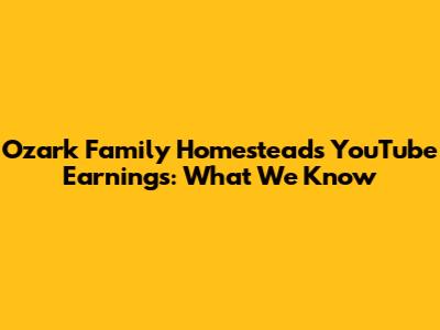 Ozark Family Homestead's YouTube Earnings: What We Know