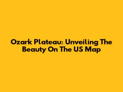Ozark Plateau: Unveiling The Beauty On The US Map