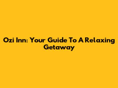 Ozi Inn: Your Guide To A Relaxing Getaway