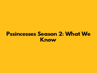 P'ssincesses Season 2: What We Know