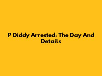 P Diddy Arrested: The Day And Details