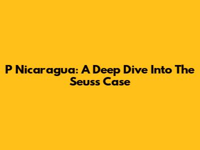 P Nicaragua: A Deep Dive Into The Seuss Case