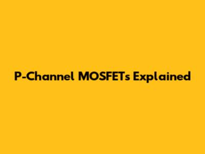 P-Channel MOSFETs Explained