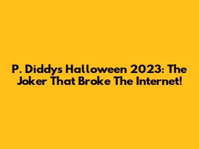 P. Diddy's Halloween 2023: The Joker That Broke The Internet!