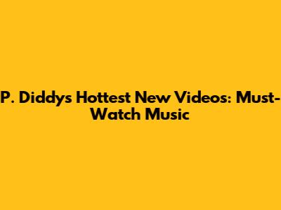 P. Diddy's Hottest New Videos: Must-Watch Music