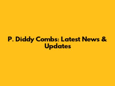 P. Diddy Combs: Latest News & Updates