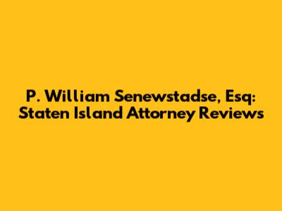 P. William Senewstadse, Esq: Staten Island Attorney Reviews