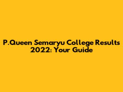 P.Queen Semaryu College Results 2022: Your Guide