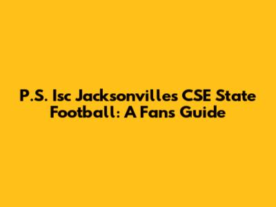 P.S. Isc Jacksonvilles CSE State Football: A Fan's Guide