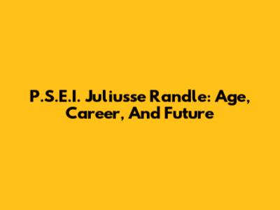 P.S.E.I. Juliusse Randle: Age, Career, And Future