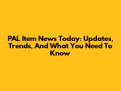 PAL Item News Today: Updates, Trends, And What You Need To Know