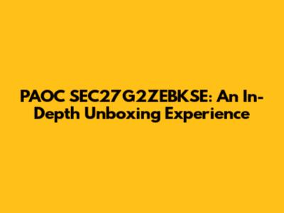 PAOC SEC27G2ZEBKSE: An In-Depth Unboxing Experience