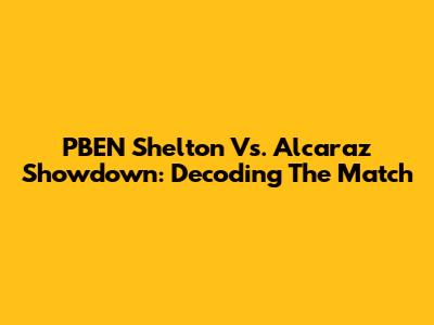 PBEN Shelton Vs. Alcaraz Showdown: Decoding The Match