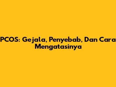 PCOS: Gejala, Penyebab, Dan Cara Mengatasinya