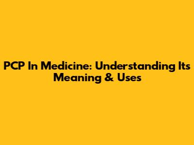 PCP In Medicine: Understanding Its Meaning & Uses