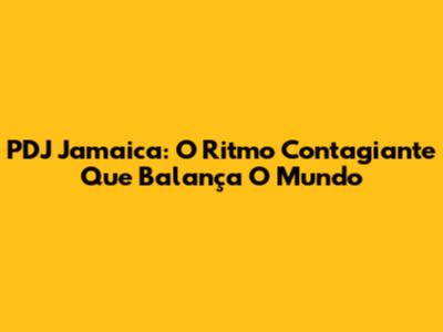 PDJ Jamaica: O Ritmo Contagiante Que Balança O Mundo