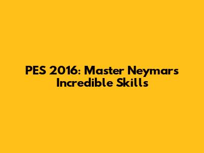 PES 2016: Master Neymar's Incredible Skills