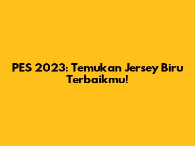 PES 2023: Temukan Jersey Biru Terbaikmu!