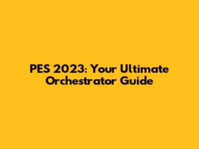 PES 2023: Your Ultimate Orchestrator Guide