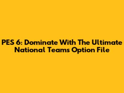 PES 6: Dominate With The Ultimate National Teams Option File
