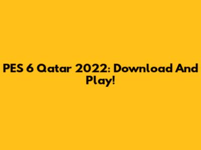 PES 6 Qatar 2022: Download And Play!