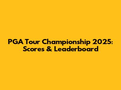 PGA Tour Championship 2025: Scores & Leaderboard
