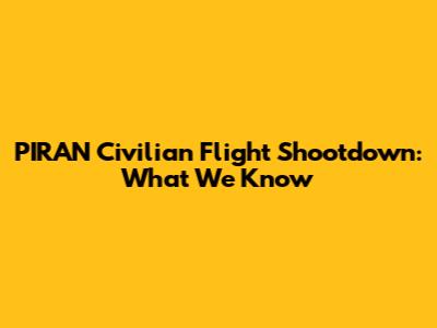 PIRAN Civilian Flight Shootdown: What We Know