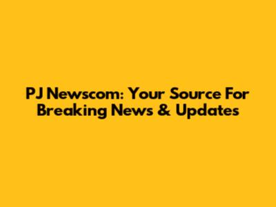 PJ Newscom: Your Source For Breaking News & Updates