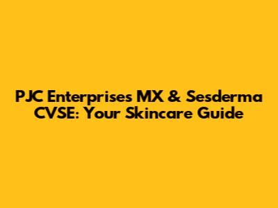 PJC Enterprises MX & Sesderma CVSE: Your Skincare Guide