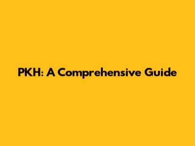PKH: A Comprehensive Guide