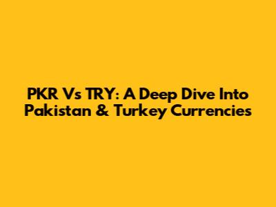 PKR Vs TRY: A Deep Dive Into Pakistan & Turkey Currencies