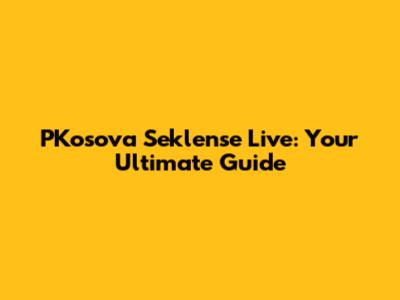 PKosova Seklense Live: Your Ultimate Guide